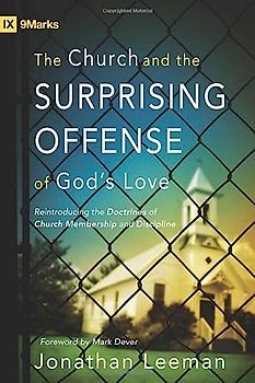 The Church and the Surprising Offense of God's Love: Reintroducing the Doctrines of Church Membership and Discipline (IX Marks)