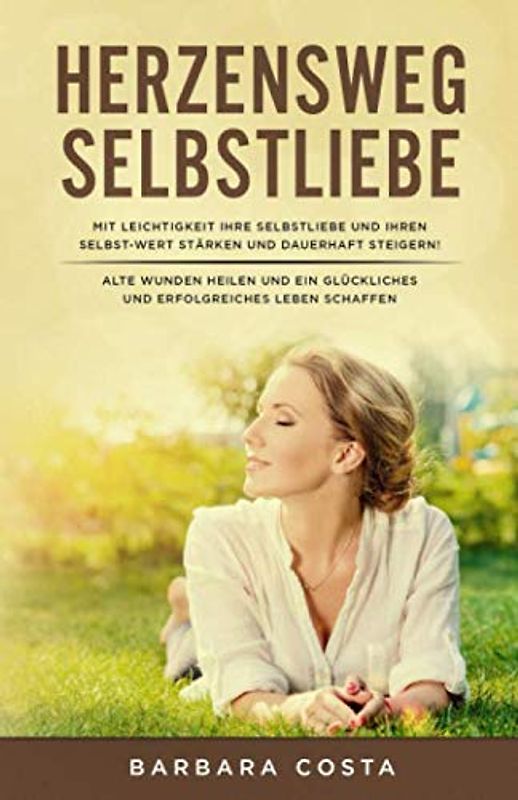 Herzensweg -Selbstliebe: Mit Leichtigkeit Ihre Selbstliebe und Ihren Selbst-WERT stärken und dauerhaft steigern! Alte Wunden heilen und ein glückliches und erfolgreiches Leben schaffen.