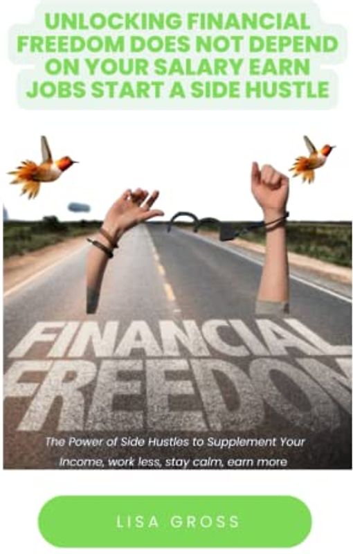 UNLOCKING FINANCIAL FREEDOM DOES NOT DEPEND ON YOUR SALARY EARN JOBS START A SIDE HUSTLE: Ultimate Guide on How to Gain Financial Freedom, Wealth Mindset, Earn Income, How to Build Wealth Freedom