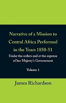 Narrative of a Mission to Central Africa Performed in the Years 1850-51, (Volume 1) Under the Orders and at the Expense of Her Majesty's Government