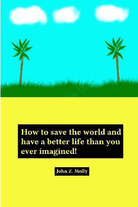 How to save the world and have a better life than you ever imagined!
