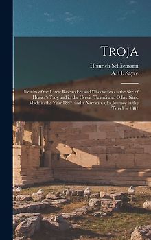 Troja: Results of the Latest Researches and Discoveries on the Site of Homer's Troy and in the Heroic Tumuli and Other Sites,