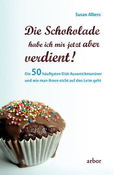 Die Schokolade habe ich mir jetzt aber verdient!. Die 50 häufigsten Diät-Ausweichmanöver und wie man ihnen nicht auf den Leim geht