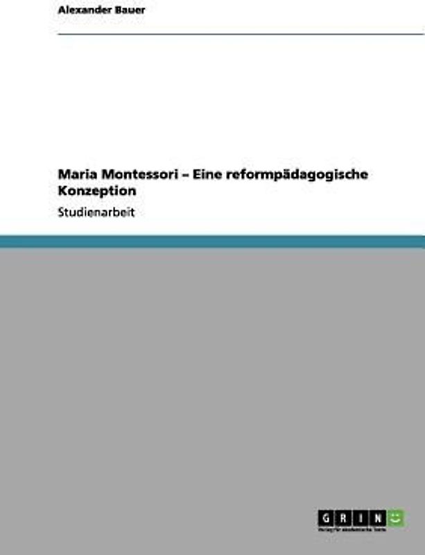 Maria Montessori - Eine reformpädagogische Konzeption