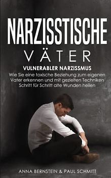 Narzisstische Väter: Vulnerabler Narzissmus - Wie Sie eine toxische Beziehung zum eigenen Vater erkennen und mit gezielten Techniken Schritt für Schritt alte Wunden heilen