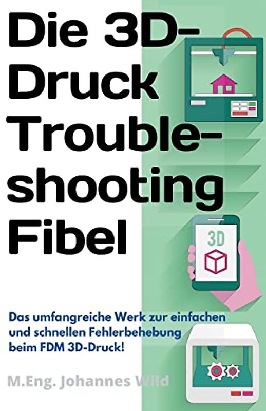 Die 3D-Druck Troubleshooting Fibel: Das umfangreiche Werk zur einfachen und schnellen Fehlerbehebung beim FDM 3D-Druck!
