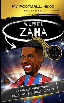 My Football Hero: Wilfried Zaha: Learn all about your favourite footballing star (My Football Hero - Football Biographies for Kids)