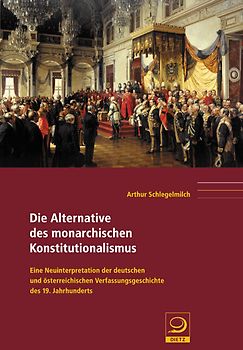 Die Alternative des Monarchischen Konstitutionalismus. Eine Neuinterpretation der deutschen und österreichischen Verfassungsgeschichte des 19. Jahrhunderts