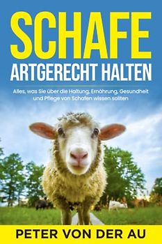 Schafe artgerecht halten: Alles, was Sie über die Haltung, Ernährung, Gesundheit und Pflege von Schafen wissen sollten