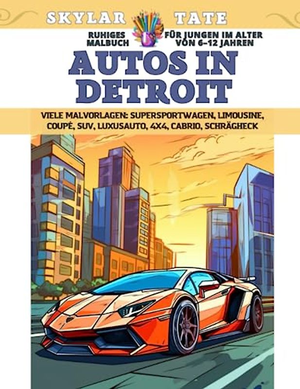 Ruhiges Malbuch für Jungen im Alter von 6–12 Jahren - Autos in Detroit - Viele Malvorlagen - Supersportwagen, Limousine, Coupé, SUV, Luxusauto, 4x4, Cabrio, Schrägheck