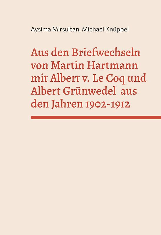 Aus den Briefwechseln von Martin Hartmann mit Albert v. Le Coq und Albert Grünwedel aus den Jahren 1902-1912