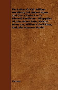 The Letters of Col. William Woodford, Col. Robert Howe, and Gen. Charles Lee to Edmund Pendleton - Biogrphies of John Minor Botts, Richard Henry Lee,