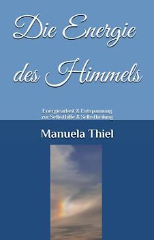 Die Energie des Himmels: Energiearbeit & Entspannung zur Selbsthilfe & Selbstheilung (Alternative Methoden: Glücks-Edition)