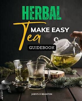 Herbal Tea Make Easy Guidebook: Learn The Proper Herbs For Common Health Issues And Enhance Your Wellbeing Naturally At Home With This Comprehensive Tea Reference Guide And Recipes