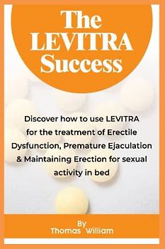 The LEVITRA Success: Discover how to use LEVITRA for the treatment of Erectile Dysfunction, Premature Ejaculation & Maintaining Erection for sexual activity in bed