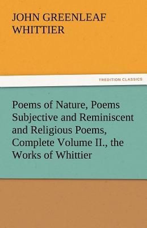 Poems of Nature, Poems Subjective and Reminiscent and Religious Poems, Complete Volume II., the Works of Whittier