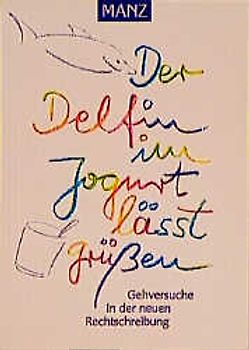 Der Delfin im Jogurt lässt grüssen. Gehversuche in der neuen Rechtschreibung