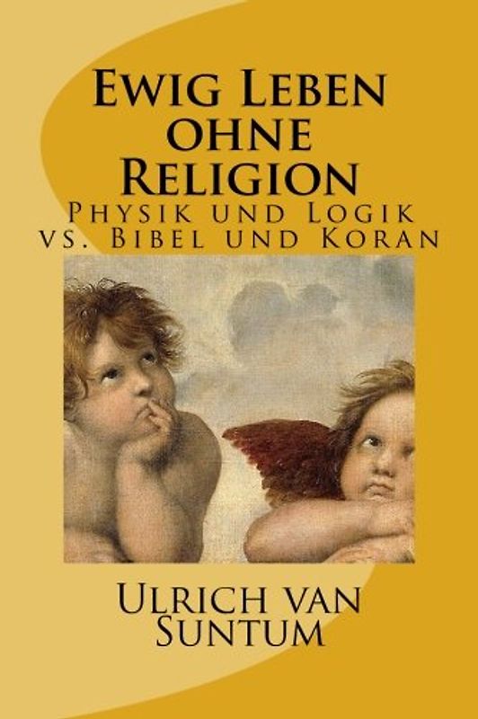Ewig Leben ohne Religion: Physik und Logik vs. Bibel und Koran