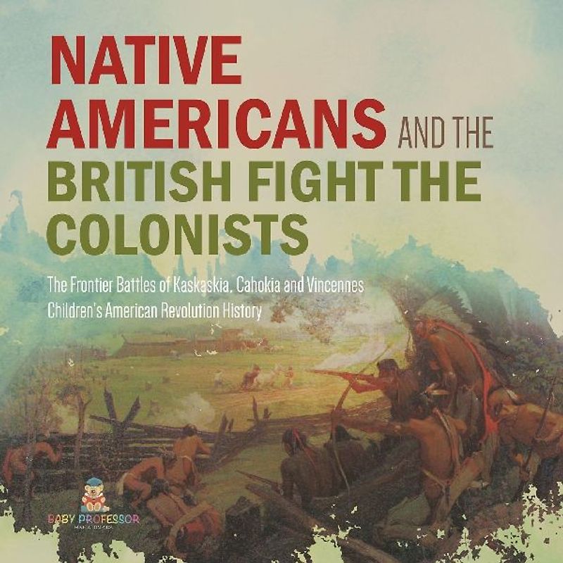 Native Americans and the British Fight the Colonists | The Frontier Battles of Kaskaskia, Cahokia and Vincennes | Fourth Grade History | Children's American Revolution History