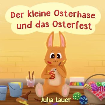 Der kleine Osterhase und das Osterfest: Ein Bilderbuch über den fleißigen Osterhasen, der zu Ostern viel zu tun hat - Für Kinder ab 1-3 Jahre