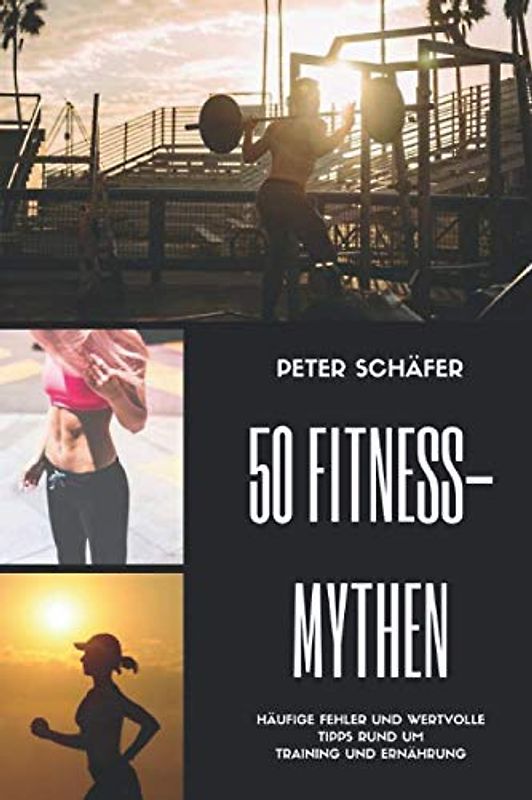 50 Fitness Mythen: Häufige Fehler und wertvolle Tipps rund um Training und Ernährung