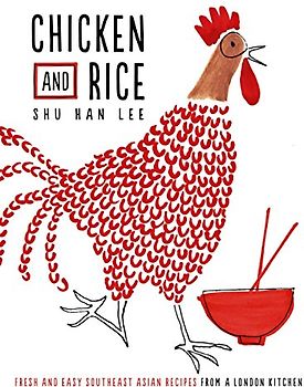 Chicken and Rice: Fresh and Easy Southeast Asian Recipes From a London Kitchen