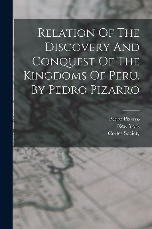 Relation Of The Discovery And Conquest Of The Kingdoms Of Peru, By Pedro Pizarro