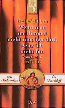 Wenn man im Himmel nicht rauchen darf, gehe ich nicht hin. Vom Genuss des Tabaks