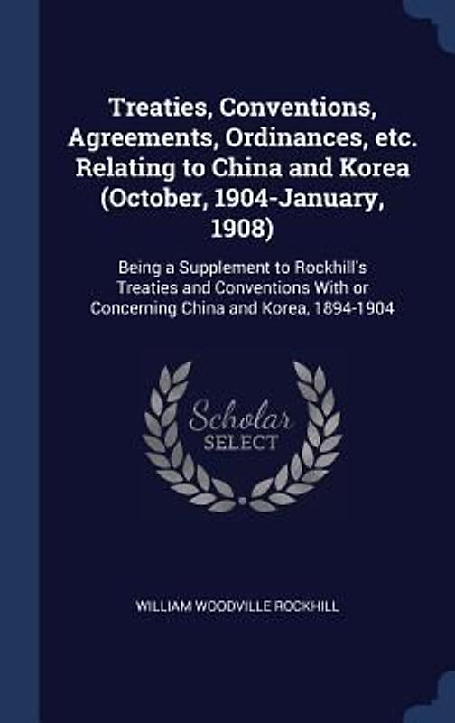 Treaties, Conventions, Agreements, Ordinances, etc. Relating to China and Korea (October, 1904-January, 1908)