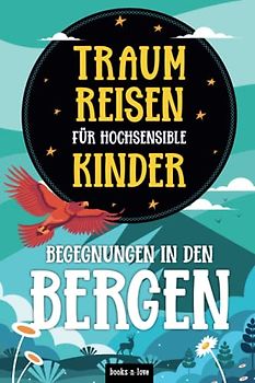 Traumreisen für hochsensible Kinder - Begegnungen in den Bergen: Fantasiereisen zur Entspannung, Achtsamkeit und Meditation