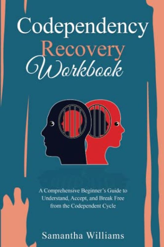 Codependency Recovery Workbook: A Comprehensive Beginner’s Guide to Understand, Accept, and Break Free from the Codependent Cycle