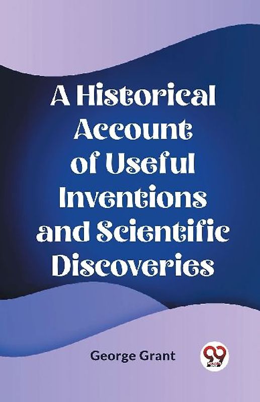 A Historical Account of Useful Inventions and Scientific Discoveries