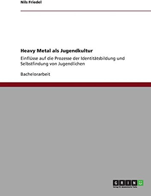 Heavy Metal als Jugendkultur: Einflüsse auf die Prozesse der Identitätsbildung und Selbstfindung von Jugendlichen - Friedel, Nils