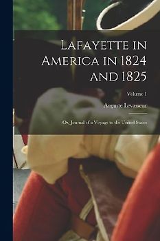 Lafayette in America in 1824 and 1825: Or, Journal of a Voyage to the United States; Volume 1