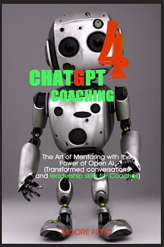 ChatGPT 4 Coaching: The Art of Mentoring with the Power of Open Ai (Transformed conversations and leadership skills for Coaches) (ChatGPT 4 Secrets ... Intelligence for Maximum Productivity))
