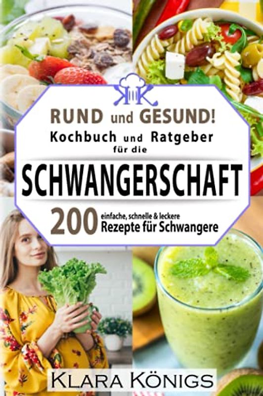 RUND und GESUND! Kochbuch und Ratgeber für die Schwangerschaft: 200 einfache, schnelle & leckere Rezepte für Schwangere, die mit einer gesunden Ernährung richtig essen & dabei fit bleiben möchten