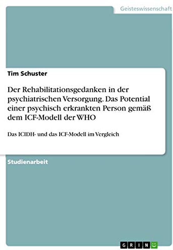 Der Rehabilitationsgedanken in der psychiatrischen Versorgung. Das Potential einer psychisch erkrankten Person gemäß dem ICF-Modell der WHO: Das ICIDH- und das ICF-Modell im Vergleich
