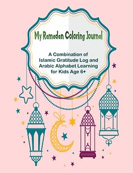 My Ramadan Coloring Journal: A Combination of Islamic Gratitude Log and Arabic Alphabet Learning for Kids Age 6+