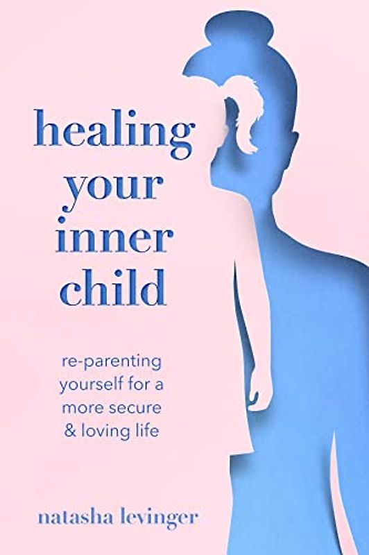 Healing Your Inner Child: Re-parenting Yourself for a More Secure & Loving Life