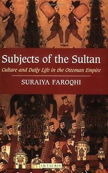 Subjects of the Sultan: Culture and Daily Life in the Ottoman Empire - Faroqhi, Suraiya