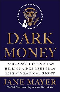 Dark Money - The Hidden History of the Billionaires Behind the Rise of the Radical Right