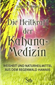Die Heilkraft der Kahuna-Medizin. Weisheit & Naturheilmittel aus dem Regenwald Hawaiis