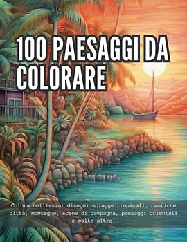 100 paesaggi da colorare: Colora bellissime spiagge tropicali, caotiche città, montagne, scene di campagna, paesaggi orientali e molto altro!