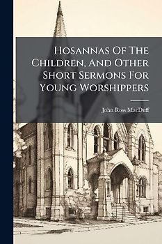 Hosannas Of The Children, And Other Short Sermons For Young Worshippers