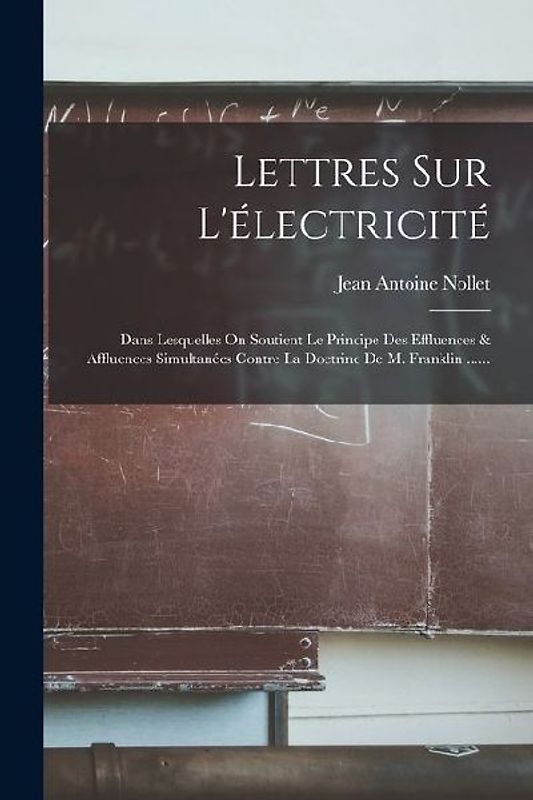 Lettres Sur L'électricité: Dans Lesquelles On Soutient Le Principe Des Effluences & Affluences Simultanées Contre La Doctrine De M. Franklin ....
