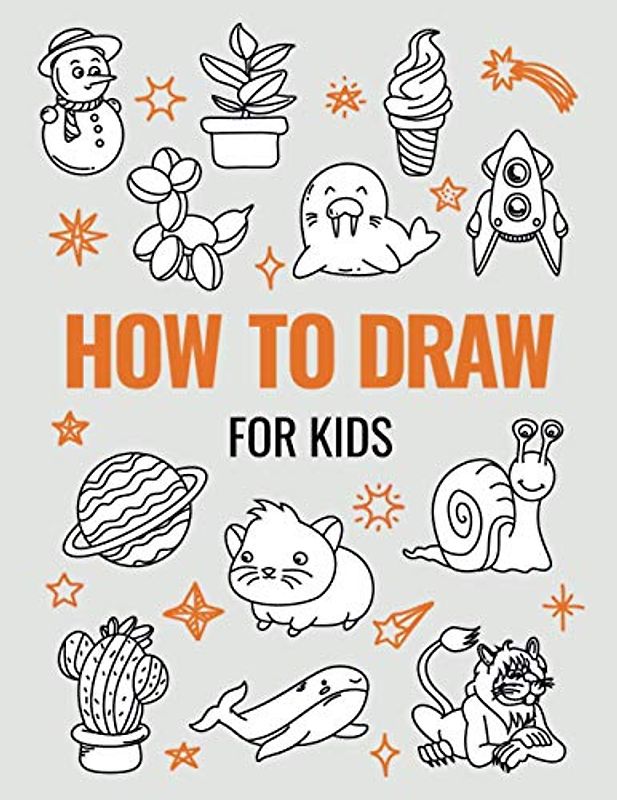 How to Draw Book for Kids: A Simple Step-by-Step Guide to Drawing Cute Animals, Cool Vehicles, Food, Plants and So Much More