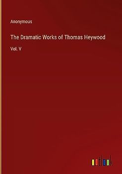 The Dramatic Works of Thomas Heywood: Vol. V