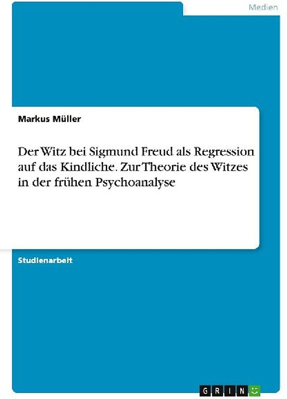 Der Witz bei Sigmund Freud als Regression auf das Kindliche. Zur Theorie des Witzes in der frühen Psychoanalyse