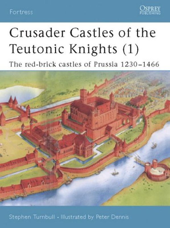 Crusader Castles of the Teutonic Knights (1): The red-brick castles of Prussia 1230-1466 (Fortress, Band 11) - Turnbull, Stephen