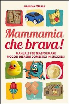 Mammamia che brava! Manuale per trasformare piccoli disastri domestici in successi